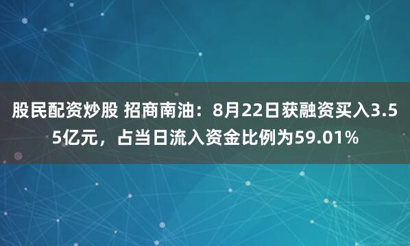 股民配资炒股 招商南油：8月22日获融资买入3.55亿元，占当日流入资金比例为59.01%