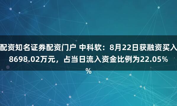 配资知名证券配资门户 中科软：8月22日获融资买入8698.02万元，占当日流入资金比例为22.05%