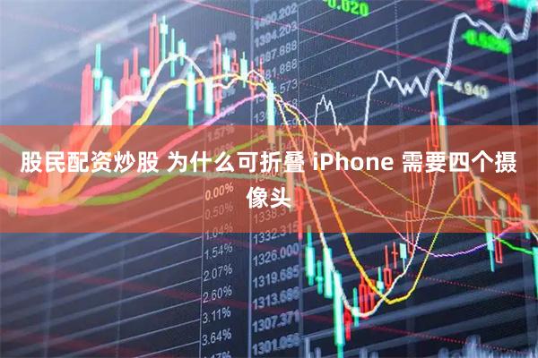 股民配资炒股 为什么可折叠 iPhone 需要四个摄像头
