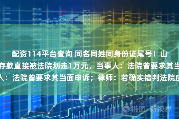 配资114平台查询 同名同姓同身份证尾号！山东一女子莫名成被告，存款直接被法院划走1万元，当事人：法院曾要求其当面申诉；律师：若确实错判法院应当担责